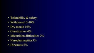 • Tolerability & safety:
• Withdrawal 3-10%
• Dry mouth 16%
• Constipation 4%
• Micturition difficulties 2%
• Nasopharyngities3%
• Dizziness 5%
 