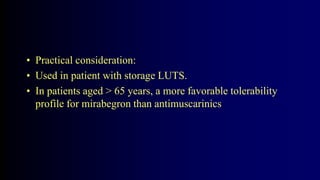 • Practical consideration:
• Used in patient with storage LUTS.
• In patients aged > 65 years, a more favorable tolerability
profile for mirabegron than antimuscarinics
 