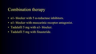Combination therapy
• α1- blocker with 5 α-reductase inhibitors.
• α1- blocker with muscarinic receptor antagonist.
• Tadalafil 5 mg with α1- blocker.
• Tadalafil 5 mg with finasteride.
 