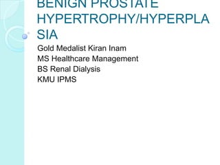 BENIGN PROSTATE
HYPERTROPHY/HYPERPLA
SIA
Gold Medalist Kiran Inam
MS Healthcare Management
BS Renal Dialysis
KMU IPMS
 