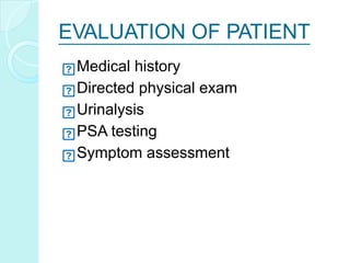 EVALUATION OF PATIENT
Medical history
Directed physical exam
Urinalysis
PSA testing
Symptom assessment
 