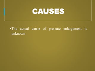 CAUSES
•The actual cause of prostate enlargement is
unknown
 
