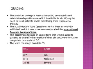 GRADING:
• The American Urological Association (AUA) developed a self
administered questionnaire which is reliable in iden...