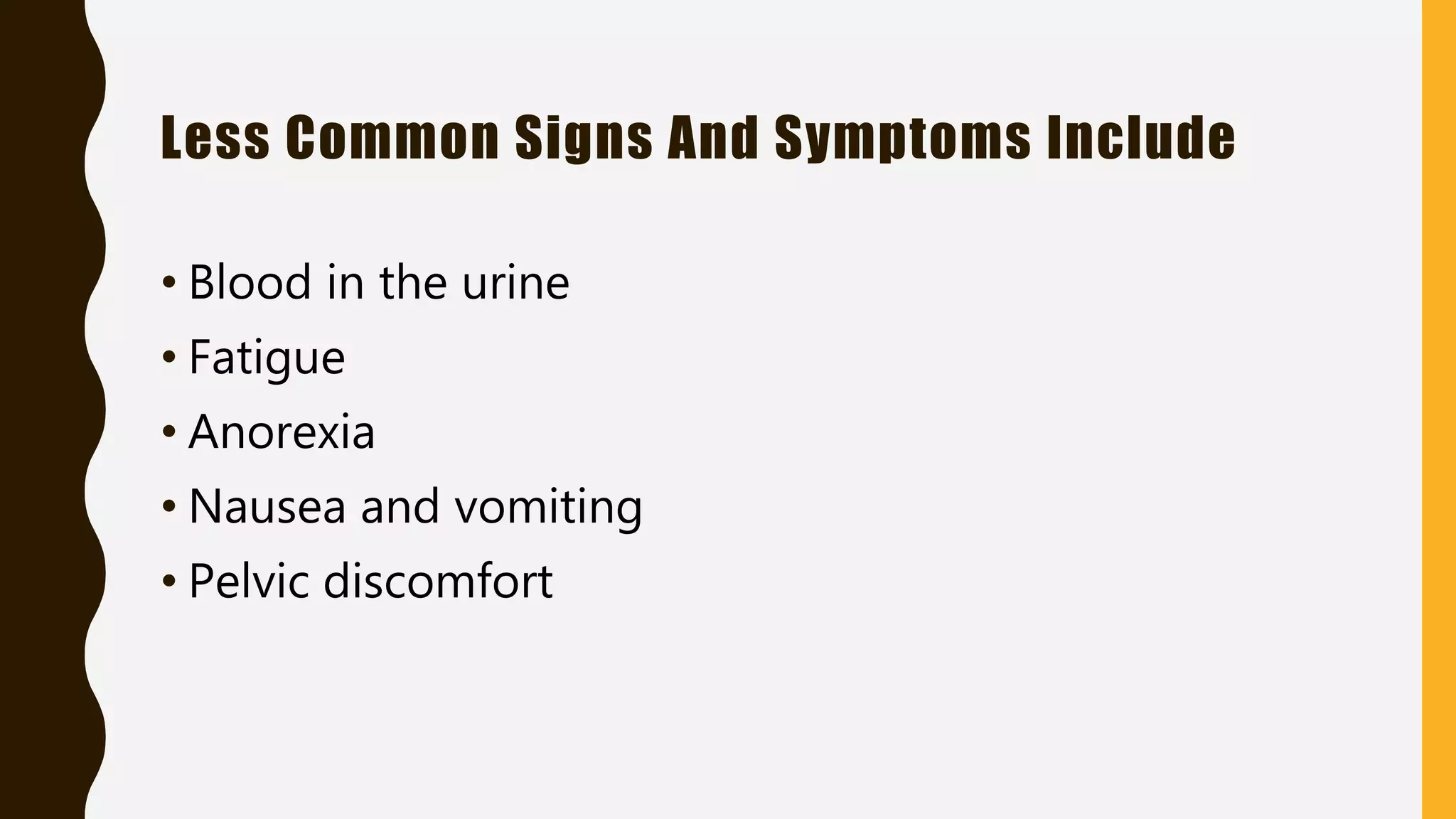 Less Common Signs And Symptoms Include
• Blood in the urine
• Fatigue
• Anorexia
• Nausea and vomiting
• Pelvic discomfort
 