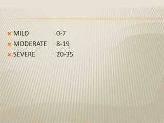  MILD 0-7
 MODERATE 8-19
 SEVERE 20-35
 