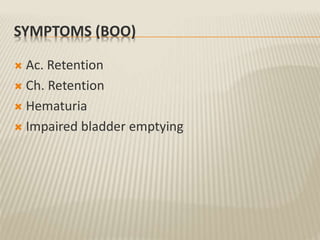 SYMPTOMS (BOO)
 Ac. Retention
 Ch. Retention
 Hematuria
 Impaired bladder emptying
 