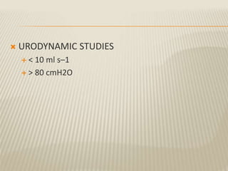  URODYNAMIC STUDIES
 < 10 ml s–1
 > 80 cmH2O
 