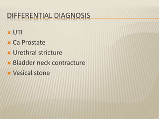 DIFFERENTIAL DIAGNOSIS
 UTI
 Ca Prostate
 Urethral stricture
 Bladder neck contracture
 Vesical stone
 