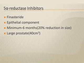 5α-reductase Inhibitors
 Finasteride
 Epithelial component
 Minimum-6 months(20% reduction in size)
 Large prostate(40cm3)
 