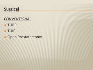 Surgical
CONVENTIONAL
 TURP
 TUIP
 Open Prostatectomy
 