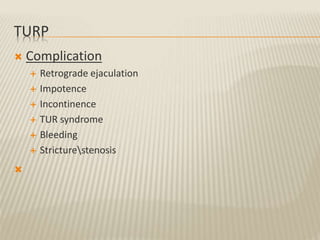 TURP
 Complication
 Retrograde ejaculation
 Impotence
 Incontinence
 TUR syndrome
 Bleeding
 Stricturestenosis

 