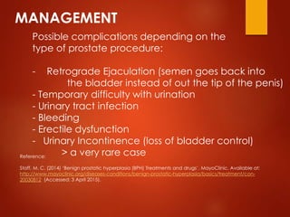 MANAGEMENT
Possible complications depending on the
type of prostate procedure:
- Retrograde Ejaculation (semen goes back i...
