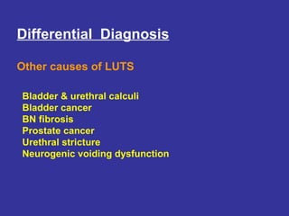 Differential Diagnosis
Other causes of LUTS
Bladder & urethral calculi
Bladder cancer
BN fibrosis
Prostate cancer
Urethral stricture
Neurogenic voiding dysfunction
 
