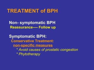 TREATMENT of BPH
Non- symptomatic BPH
Reassurance---- Follow up
Symptomatic BPH:
Conservative Treatment:
non-specific measures
* Avoid causes of prostatic congestion
* Phytotherapy
 