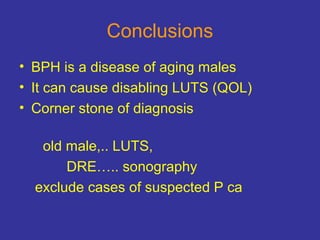 Conclusions
• BPH is a disease of aging males
• It can cause disabling LUTS (QOL)
• Corner stone of diagnosis
old male,.. ...