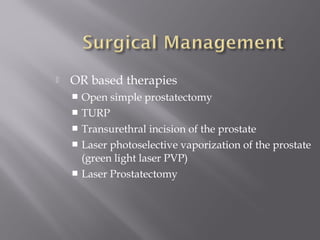  OR based therapies
 Open simple prostatectomy
 TURP
 Transurethral incision of the prostate
 Laser photoselective vaporization of the prostate
(green light laser PVP)
 Laser Prostatectomy
 