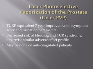  TURP-equivalent 7 year improvement in symptom
score and urination parameters
 Decreased risk of bleeding and TUR syndrome,
otherwise similar adverse effect profile
 May be done on anti-coagulated patients
 