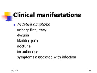 5/8/2020 18
Clinical manifestations
 Irritative symptoms
urinary frequency
dysuria
bladder pain
nocturia
incontinence
sym...