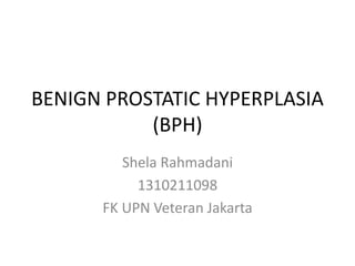 BENIGN PROSTATIC HYPERPLASIA
(BPH)
Shela Rahmadani
1310211098
FK UPN Veteran Jakarta
 