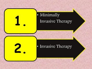 • Minimally
Invasive Therapy
1.
• Invasive Therapy
2.
 