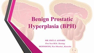 Benign Prostatic
Hyperplasia (BPH)
MR. SNEL G. ALWARIS
First Year M.Sc. Nursing
MGMNBCON, Navi Mumbai , Kamothe
 