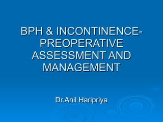 BPH & INCONTINENCE- PREOPERATIVE ASSESSMENT AND MANAGEMENT Dr.Anil Haripriya 