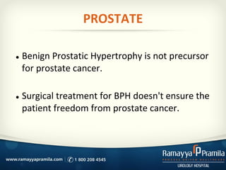 PROSTATE
● Benign Prostatic Hypertrophy is not precursor
for prostate cancer.
● Surgical treatment for BPH doesn't ensure the
patient freedom from prostate cancer.
 