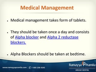 Medical Management
● Medical management takes form of tablets.
● They should be taken once a day and consists
of Alpha blocker and Alpha 2 reductase
blockers.
● Alpha Blockers should be taken at bedtime.
 