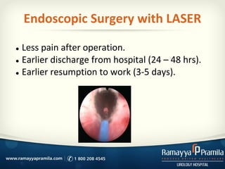 Endoscopic Surgery with LASER
● Less pain after operation.
● Earlier discharge from hospital (24 – 48 hrs).
● Earlier resu...