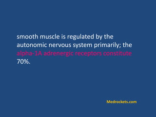 smooth muscle is regulated by the
autonomic nervous system primarily; the
alpha-1A adrenergic receptors constitute
70%.
Medrockets.com
 