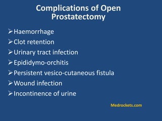 Haemorrhage
Clot retention
Urinary tract infection
Epididymo-orchitis
Persistent vesico-cutaneous fistula
Wound infection
Incontinence of urine
Complications of Open
Prostatectomy
Medrockets.com
 