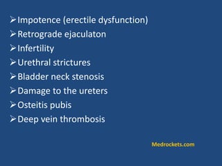 Impotence (erectile dysfunction)
Retrograde ejaculaton
Infertility
Urethral strictures
Bladder neck stenosis
Damage to the ureters
Osteitis pubis
Deep vein thrombosis
Medrockets.com
 
