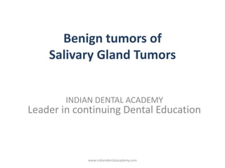 Benign tumors of
Salivary Gland Tumors
INDIAN DENTAL ACADEMY
Leader in continuing Dental Education
www.indiandentalacademy.com
 