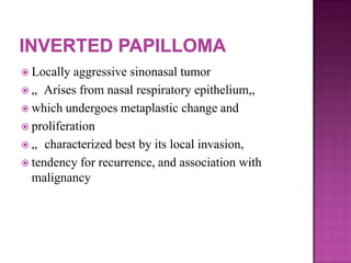  Locally aggressive sinonasal tumor
 „ Arises from nasal respiratory epithelium,,
 which undergoes metaplastic change and
 proliferation
 „ characterized best by its local invasion,
 tendency for recurrence, and association with
malignancy
 