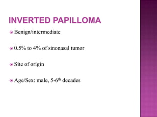  Benign/intermediate
 0.5% to 4% of sinonasal tumor
 Site of origin
 Age/Sex: male, 5-6th decades
 