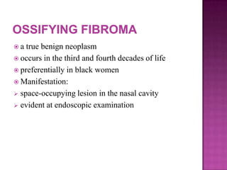  a true benign neoplasm
 occurs in the third and fourth decades of life
 preferentially in black women
 Manifestation:
 space-occupying lesion in the nasal cavity
 evident at endoscopic examination
 