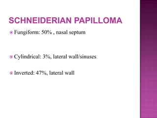  Fungiform: 50% , nasal septum
 Cylindrical: 3%, lateral wall/sinuses
 Inverted: 47%, lateral wall
 