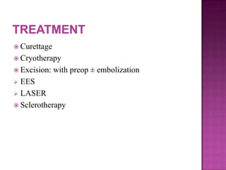  Curettage
 Cryotherapy
 Excision: with preop ± embolization
 EES
 LASER
 Sclerotherapy
 