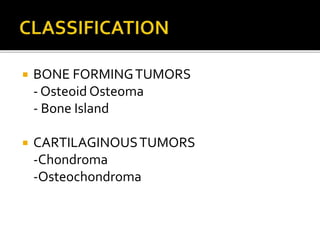  BONE FORMINGTUMORS
- Osteoid Osteoma
- Bone Island
 CARTILAGINOUSTUMORS
-Chondroma
-Osteochondroma
 