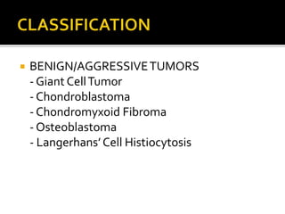  BENIGN/AGGRESSIVETUMORS
- Giant CellTumor
- Chondroblastoma
- Chondromyxoid Fibroma
- Osteoblastoma
- Langerhans’Cell Histiocytosis
 