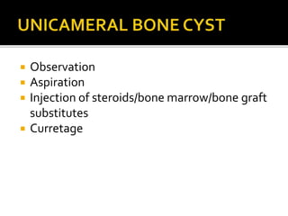  Observation
 Aspiration
 Injection of steroids/bone marrow/bone graft
substitutes
 Curretage
 