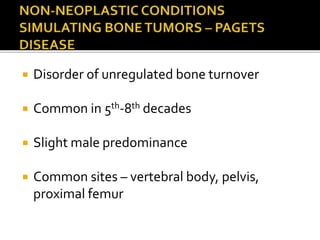  Disorder of unregulated bone turnover
 Common in 5th-8th decades
 Slight male predominance
 Common sites – vertebral body, pelvis,
proximal femur
 