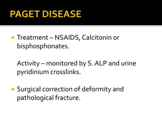  Treatment – NSAIDS, Calcitonin or
bisphosphonates.
Activity – monitored by S. ALP and urine
pyridinium crosslinks.
 Surgical correction of deformity and
pathological fracture.
 