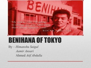 BENIHANA OF TOKYO
By – Himanshu Saigal
Aamir Ansari
Ahmed Atif Abdulla
 