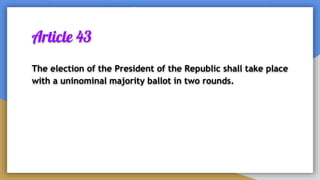 Article 43
The election of the President of the Republic shall take place
with a uninominal majority ballot in two rounds.
 