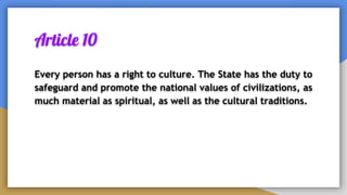 Article 10
Every person has a right to culture. The State has the duty to
safeguard and promote the national values of civilizations, as
much material as spiritual, as well as the cultural traditions.
 
