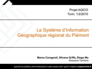 Le Système d’Information Géographique régional du Piémont Projet AQICO Turin, 1/2/2010 Marco Cavagnoli, Silvana Griffa, Diego Mo Direzione Territorio 