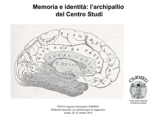 Memoria e identità: l’archipallio
del Centro Studi
XXVI Congresso Nazionale CSeRMEG
Medicina Generale: un caleidoscopio di suggestioni
Garda, 24–25 ottobre 2014
 
