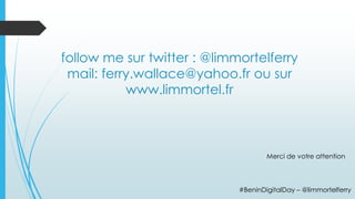 #BeninDigitalDay – @limmortelferry
follow me sur twitter : @limmortelferry
mail: ferry.wallace@yahoo.fr ou sur
www.limmort...
