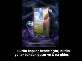 Bütün kapılar bende açılır, bütün yollar benden geçer ve O’na gider…  